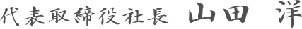 代表取締役社長 山田 洋